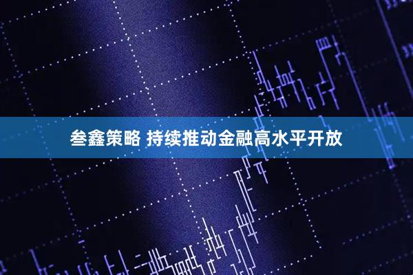 叁鑫策略 持续推动金融高水平开放