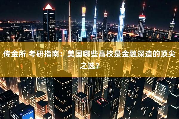 传金所 考研指南：美国哪些高校是金融深造的顶尖之选？