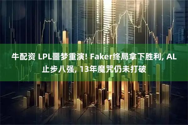 牛配资 LPL噩梦重演! Faker终局拿下胜利, AL止步八强, 13年魔咒仍未打破
