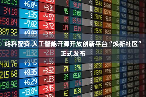 峪科配资 人工智能开源开放创新平台“焕新社区”正式发布