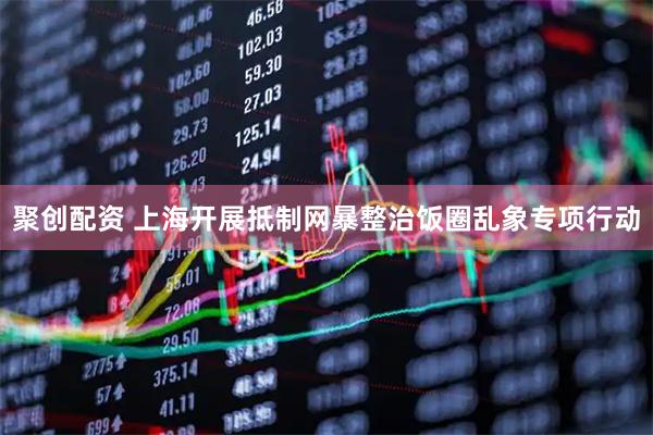 聚创配资 上海开展抵制网暴整治饭圈乱象专项行动