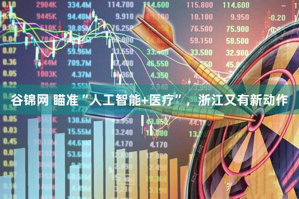 谷锦网 瞄准“人工智能+医疗”，浙江又有新动作